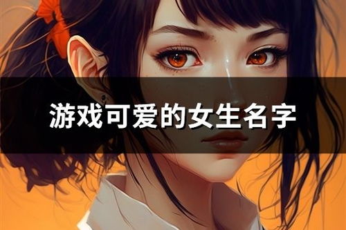 可爱游戏网名大全女生,女生专属萌动时刻